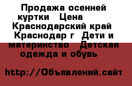 Продажа осенней куртки › Цена ­ 800 - Краснодарский край, Краснодар г. Дети и материнство » Детская одежда и обувь   